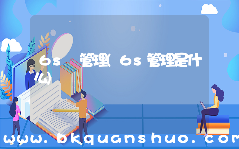 6s 管理(6s管理是什么)